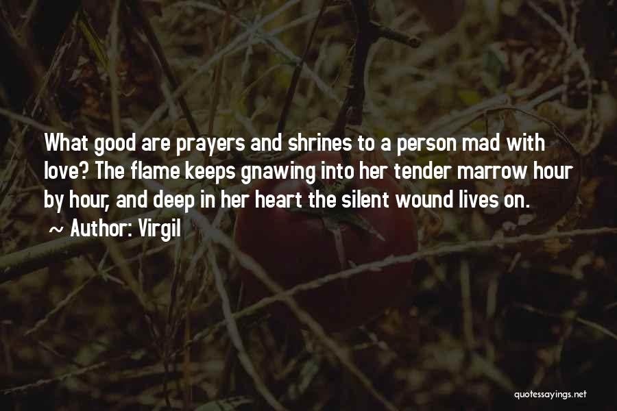 Virgil Quotes: What Good Are Prayers And Shrines To A Person Mad With Love? The Flame Keeps Gnawing Into Her Tender Marrow