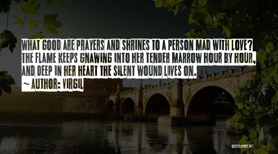 Virgil Quotes: What Good Are Prayers And Shrines To A Person Mad With Love? The Flame Keeps Gnawing Into Her Tender Marrow