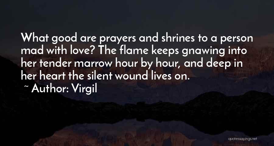 Virgil Quotes: What Good Are Prayers And Shrines To A Person Mad With Love? The Flame Keeps Gnawing Into Her Tender Marrow