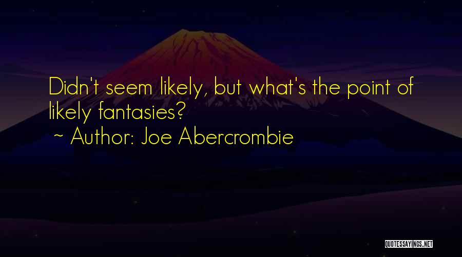 Joe Abercrombie Quotes: Didn't Seem Likely, But What's The Point Of Likely Fantasies?