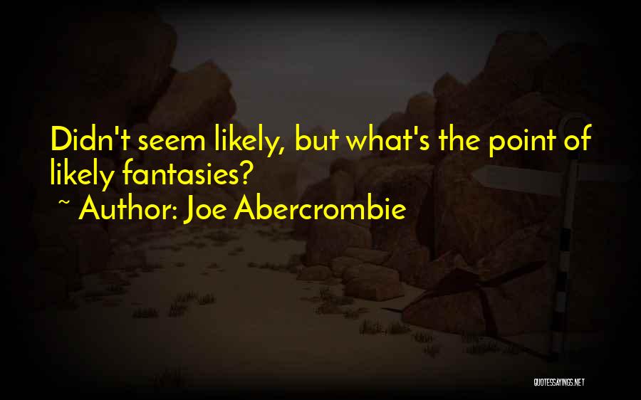 Joe Abercrombie Quotes: Didn't Seem Likely, But What's The Point Of Likely Fantasies?