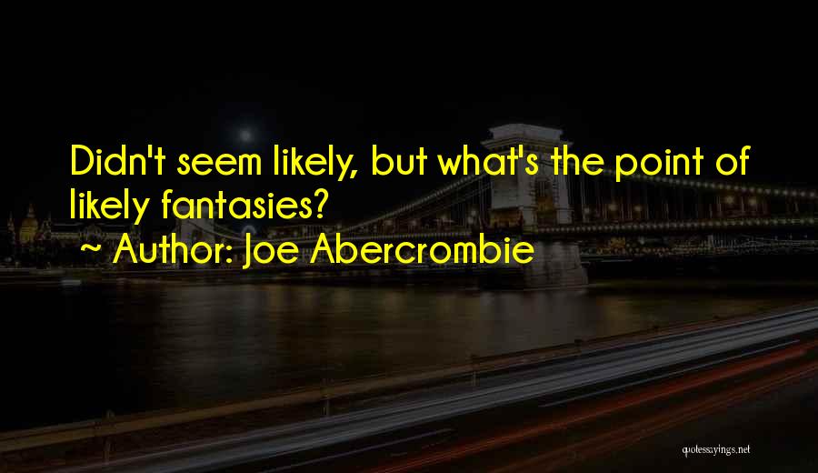 Joe Abercrombie Quotes: Didn't Seem Likely, But What's The Point Of Likely Fantasies?