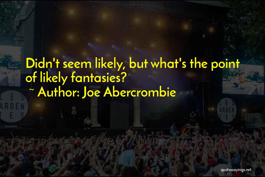 Joe Abercrombie Quotes: Didn't Seem Likely, But What's The Point Of Likely Fantasies?