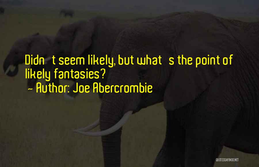 Joe Abercrombie Quotes: Didn't Seem Likely, But What's The Point Of Likely Fantasies?