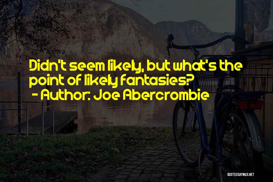 Joe Abercrombie Quotes: Didn't Seem Likely, But What's The Point Of Likely Fantasies?
