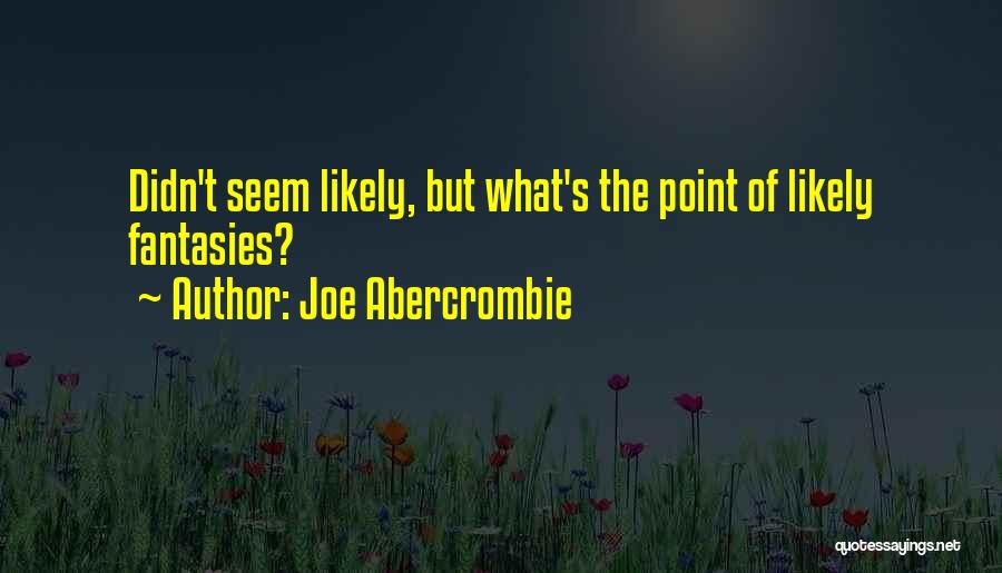 Joe Abercrombie Quotes: Didn't Seem Likely, But What's The Point Of Likely Fantasies?