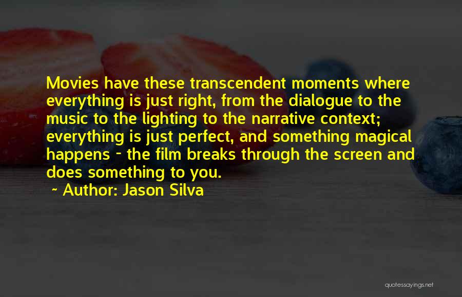 Jason Silva Quotes: Movies Have These Transcendent Moments Where Everything Is Just Right, From The Dialogue To The Music To The Lighting To