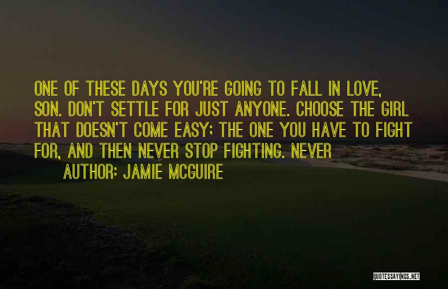 Jamie McGuire Quotes: One Of These Days You're Going To Fall In Love, Son. Don't Settle For Just Anyone. Choose The Girl That