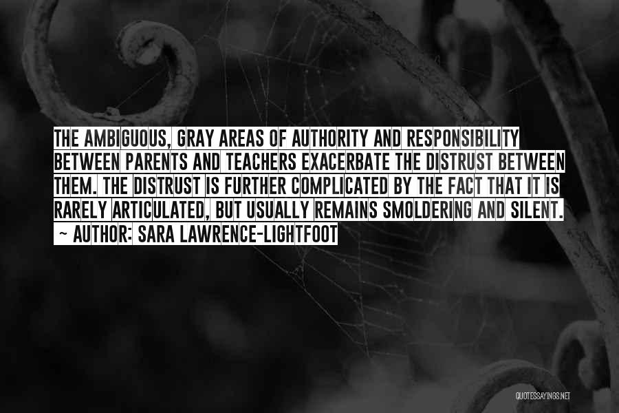 Sara Lawrence-Lightfoot Quotes: The Ambiguous, Gray Areas Of Authority And Responsibility Between Parents And Teachers Exacerbate The Distrust Between Them. The Distrust Is