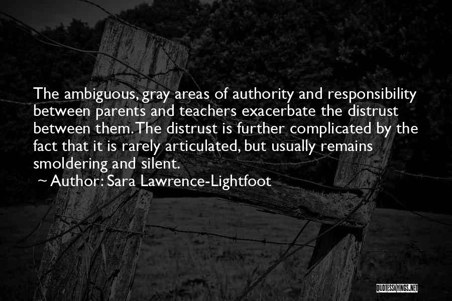 Sara Lawrence-Lightfoot Quotes: The Ambiguous, Gray Areas Of Authority And Responsibility Between Parents And Teachers Exacerbate The Distrust Between Them. The Distrust Is