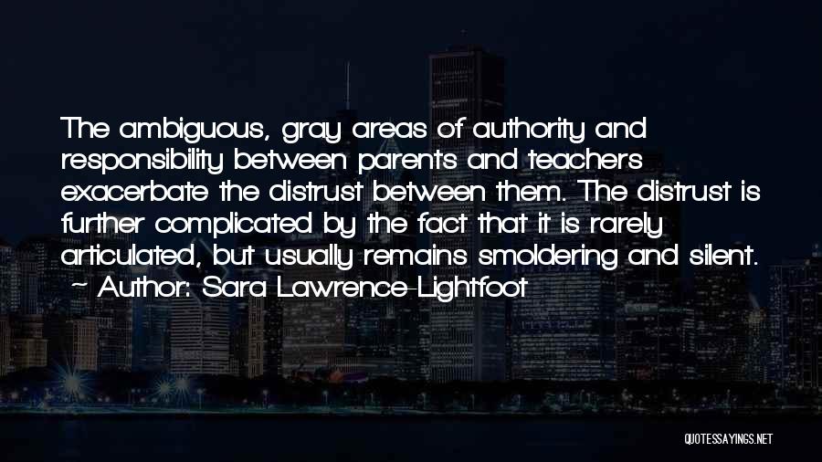 Sara Lawrence-Lightfoot Quotes: The Ambiguous, Gray Areas Of Authority And Responsibility Between Parents And Teachers Exacerbate The Distrust Between Them. The Distrust Is