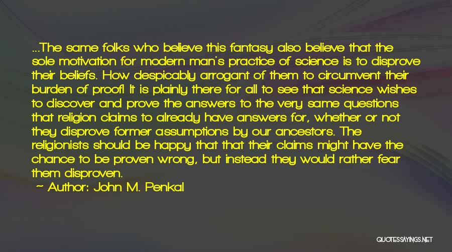 John M. Penkal Quotes: ...the Same Folks Who Believe This Fantasy Also Believe That The Sole Motivation For Modern Man's Practice Of Science Is