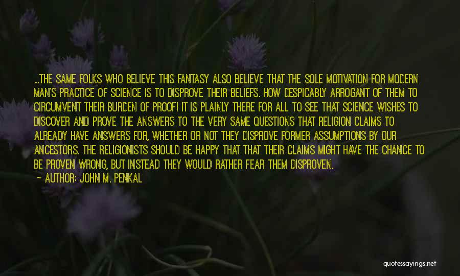 John M. Penkal Quotes: ...the Same Folks Who Believe This Fantasy Also Believe That The Sole Motivation For Modern Man's Practice Of Science Is