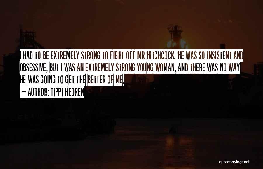 Tippi Hedren Quotes: I Had To Be Extremely Strong To Fight Off Mr Hitchcock. He Was So Insistent And Obsessive, But I Was