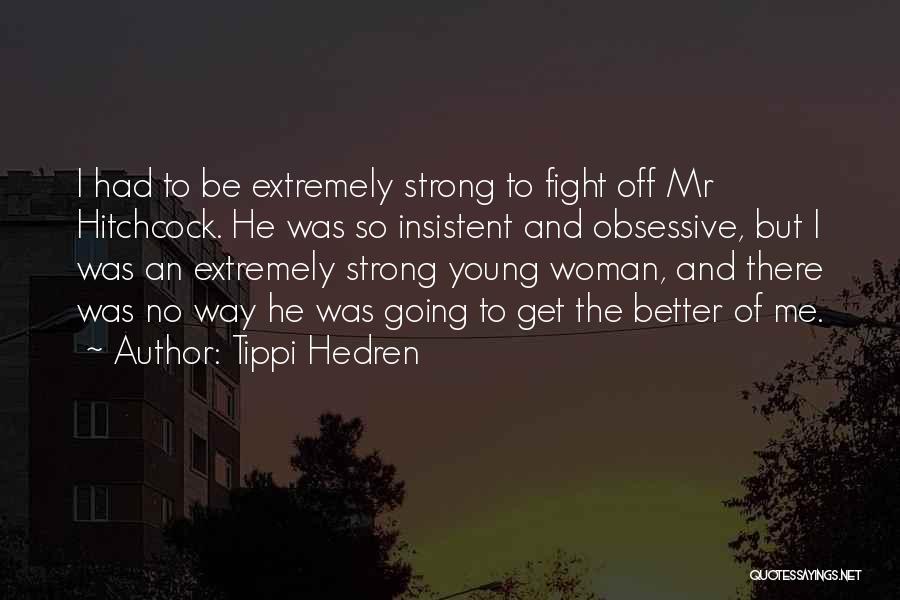 Tippi Hedren Quotes: I Had To Be Extremely Strong To Fight Off Mr Hitchcock. He Was So Insistent And Obsessive, But I Was