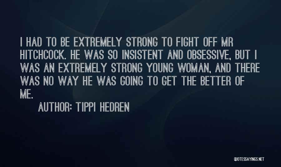 Tippi Hedren Quotes: I Had To Be Extremely Strong To Fight Off Mr Hitchcock. He Was So Insistent And Obsessive, But I Was