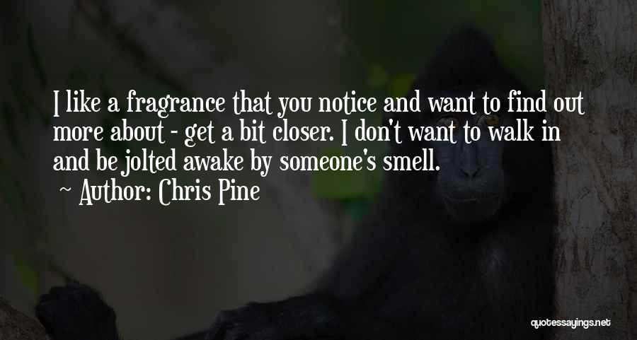 Chris Pine Quotes: I Like A Fragrance That You Notice And Want To Find Out More About - Get A Bit Closer. I