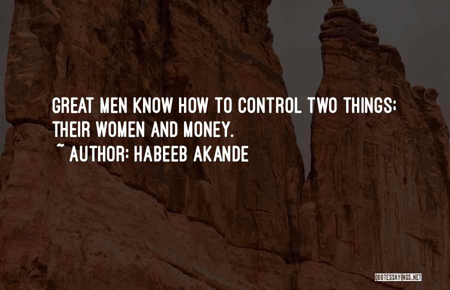 Habeeb Akande Quotes: Great Men Know How To Control Two Things; Their Women And Money.