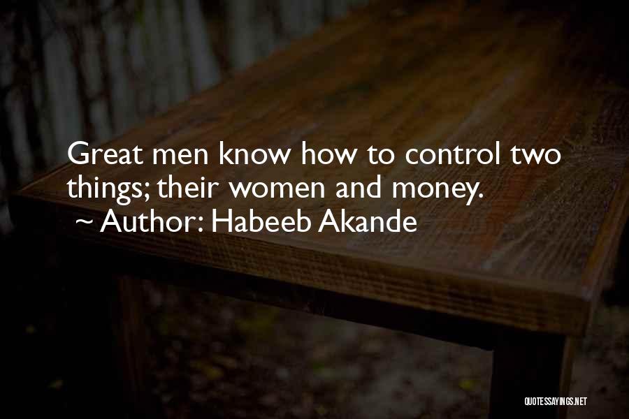 Habeeb Akande Quotes: Great Men Know How To Control Two Things; Their Women And Money.