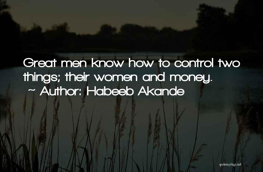 Habeeb Akande Quotes: Great Men Know How To Control Two Things; Their Women And Money.