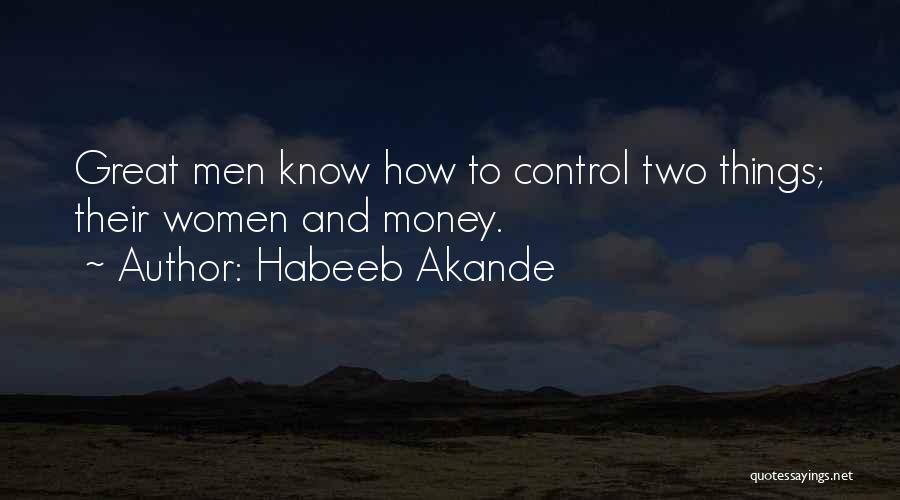Habeeb Akande Quotes: Great Men Know How To Control Two Things; Their Women And Money.