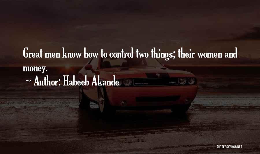 Habeeb Akande Quotes: Great Men Know How To Control Two Things; Their Women And Money.