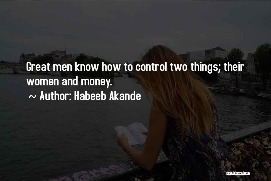 Habeeb Akande Quotes: Great Men Know How To Control Two Things; Their Women And Money.