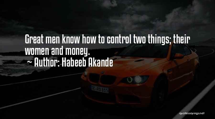 Habeeb Akande Quotes: Great Men Know How To Control Two Things; Their Women And Money.