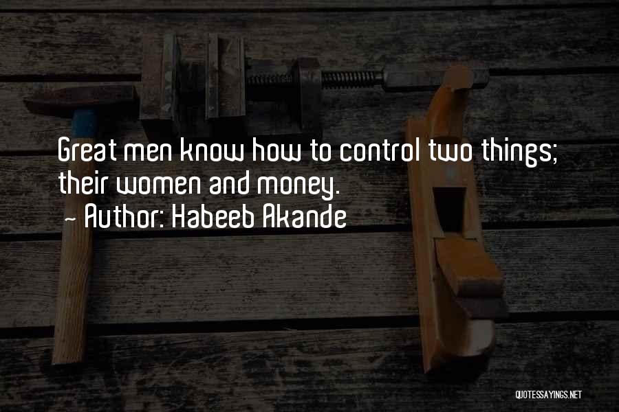 Habeeb Akande Quotes: Great Men Know How To Control Two Things; Their Women And Money.
