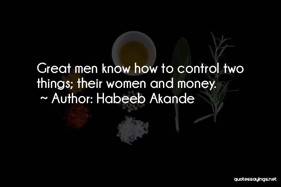 Habeeb Akande Quotes: Great Men Know How To Control Two Things; Their Women And Money.