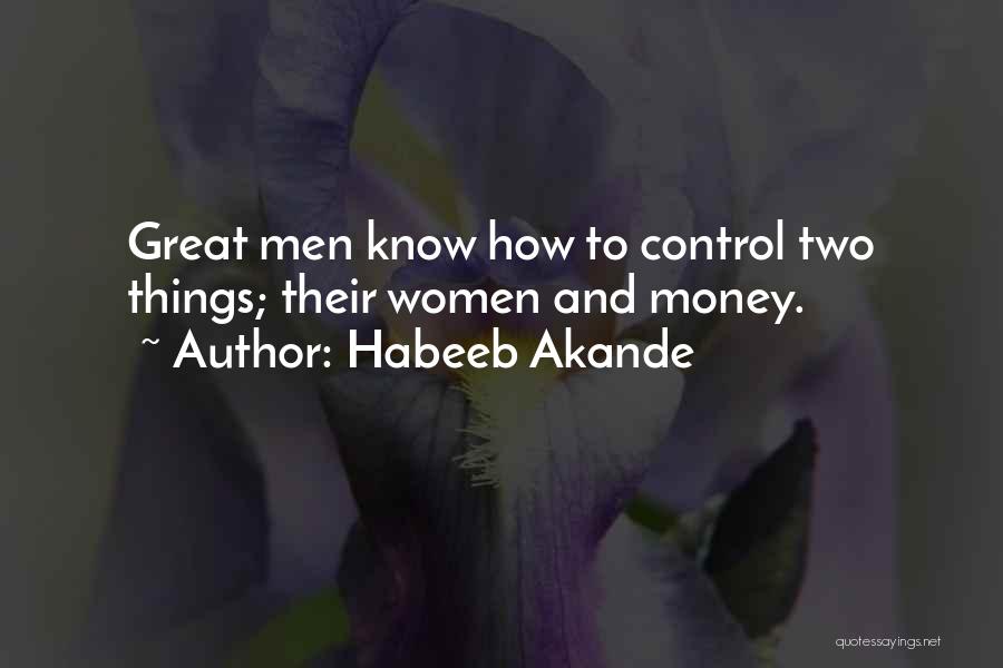 Habeeb Akande Quotes: Great Men Know How To Control Two Things; Their Women And Money.