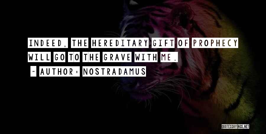 Nostradamus Quotes: Indeed, The Hereditary Gift Of Prophecy Will Go To The Grave With Me.