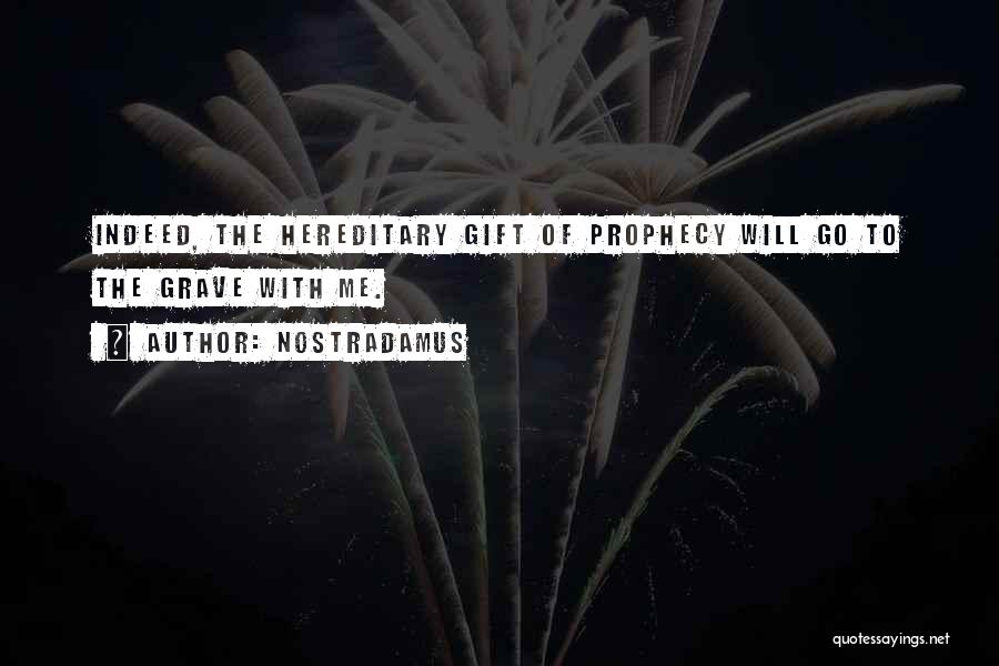 Nostradamus Quotes: Indeed, The Hereditary Gift Of Prophecy Will Go To The Grave With Me.