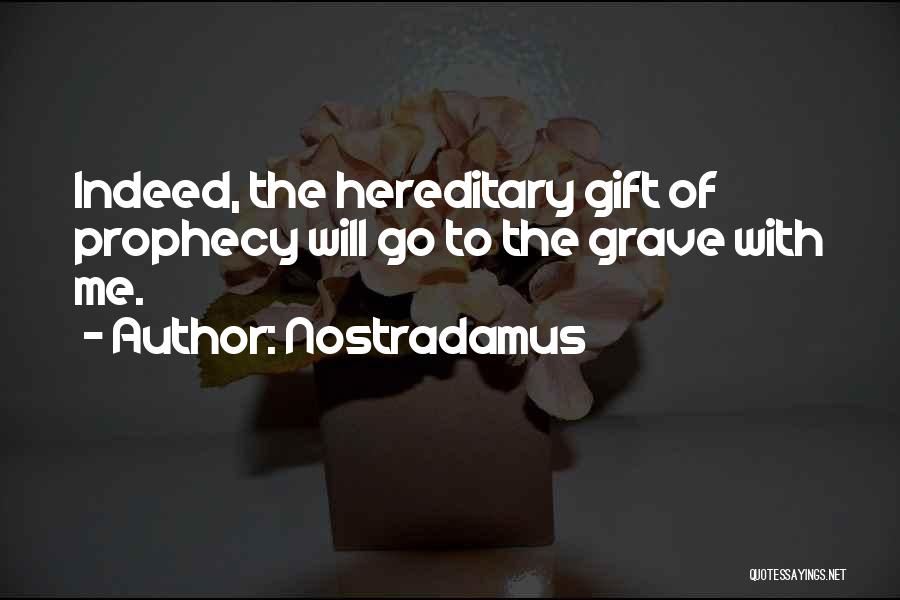 Nostradamus Quotes: Indeed, The Hereditary Gift Of Prophecy Will Go To The Grave With Me.