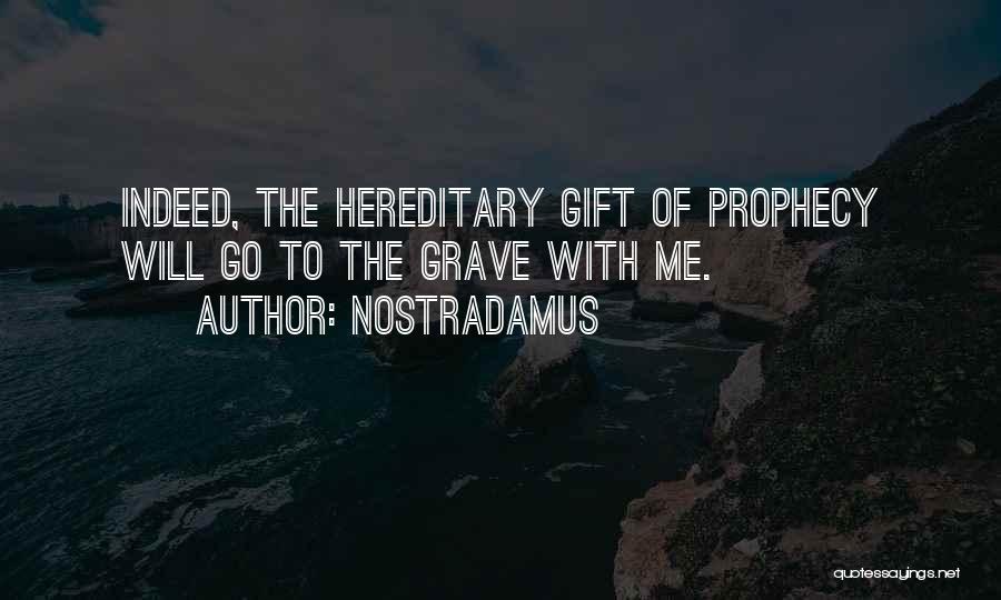 Nostradamus Quotes: Indeed, The Hereditary Gift Of Prophecy Will Go To The Grave With Me.