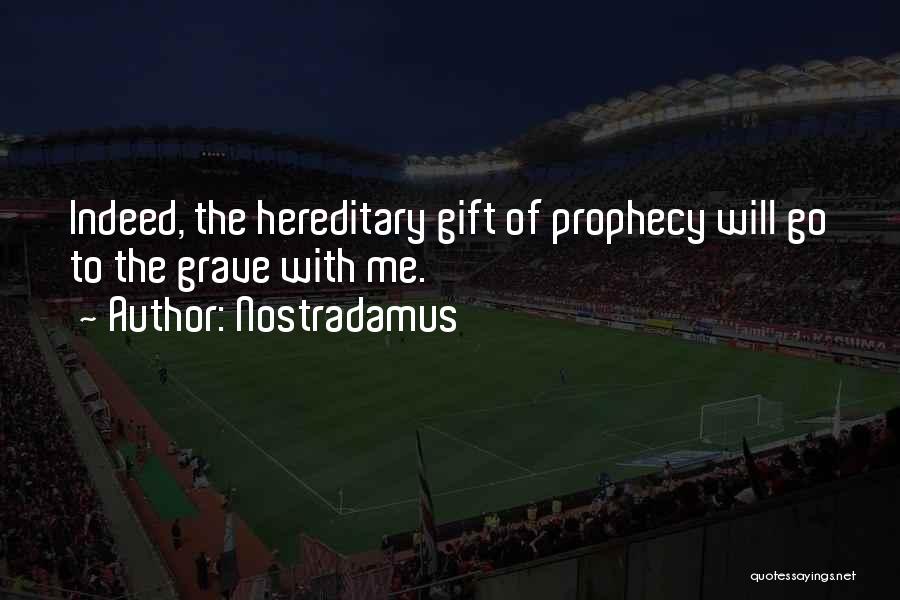 Nostradamus Quotes: Indeed, The Hereditary Gift Of Prophecy Will Go To The Grave With Me.