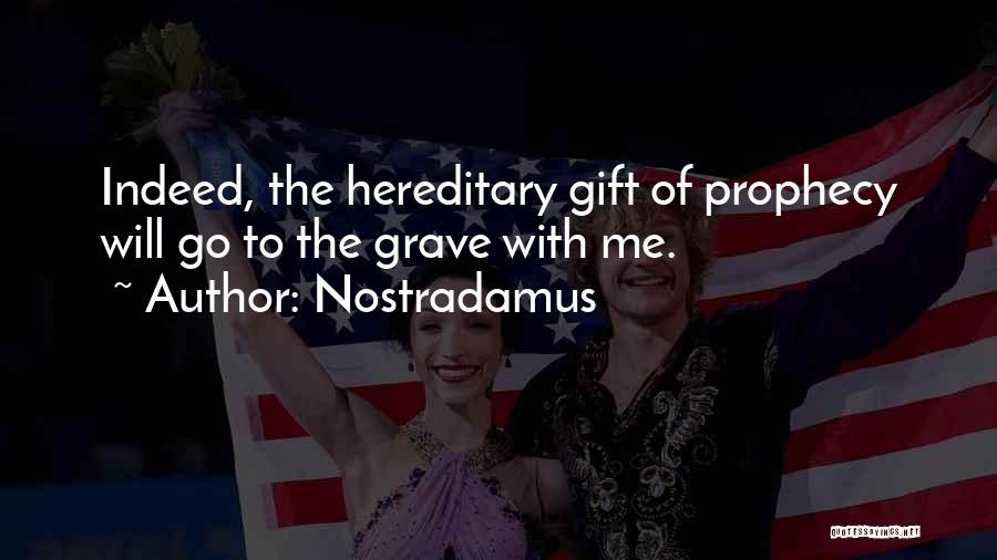 Nostradamus Quotes: Indeed, The Hereditary Gift Of Prophecy Will Go To The Grave With Me.