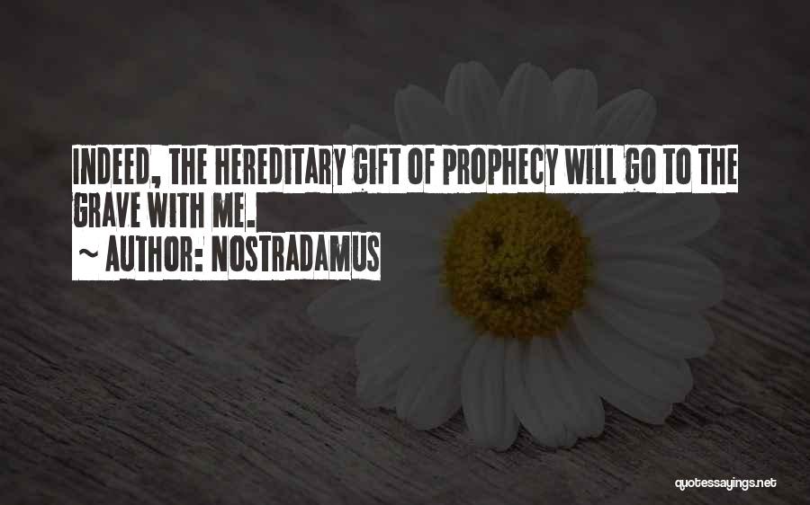 Nostradamus Quotes: Indeed, The Hereditary Gift Of Prophecy Will Go To The Grave With Me.