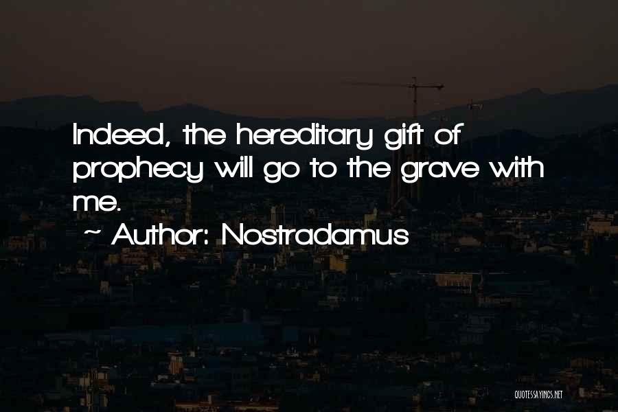 Nostradamus Quotes: Indeed, The Hereditary Gift Of Prophecy Will Go To The Grave With Me.