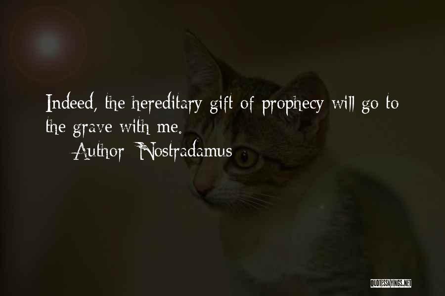 Nostradamus Quotes: Indeed, The Hereditary Gift Of Prophecy Will Go To The Grave With Me.