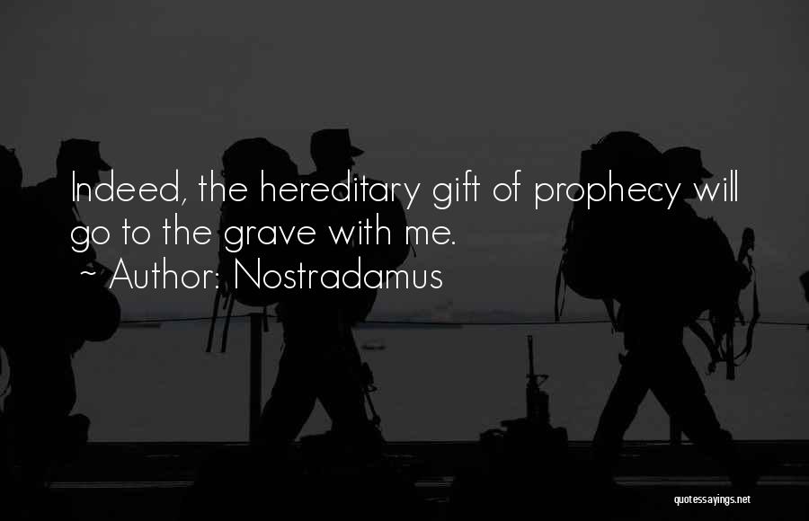 Nostradamus Quotes: Indeed, The Hereditary Gift Of Prophecy Will Go To The Grave With Me.