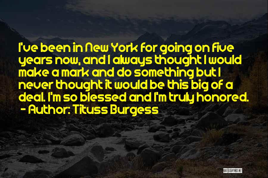 Tituss Burgess Quotes: I've Been In New York For Going On Five Years Now, And I Always Thought I Would Make A Mark