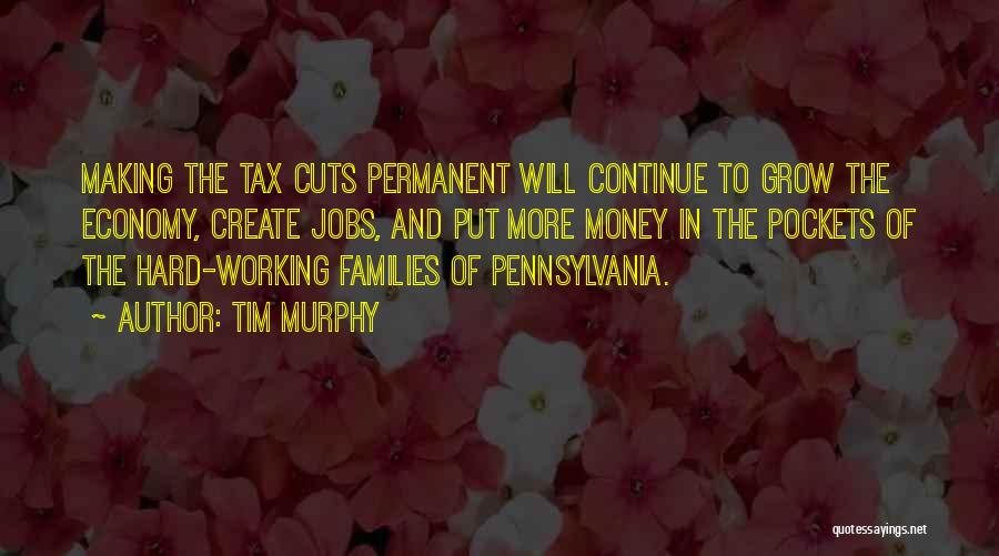 Tim Murphy Quotes: Making The Tax Cuts Permanent Will Continue To Grow The Economy, Create Jobs, And Put More Money In The Pockets