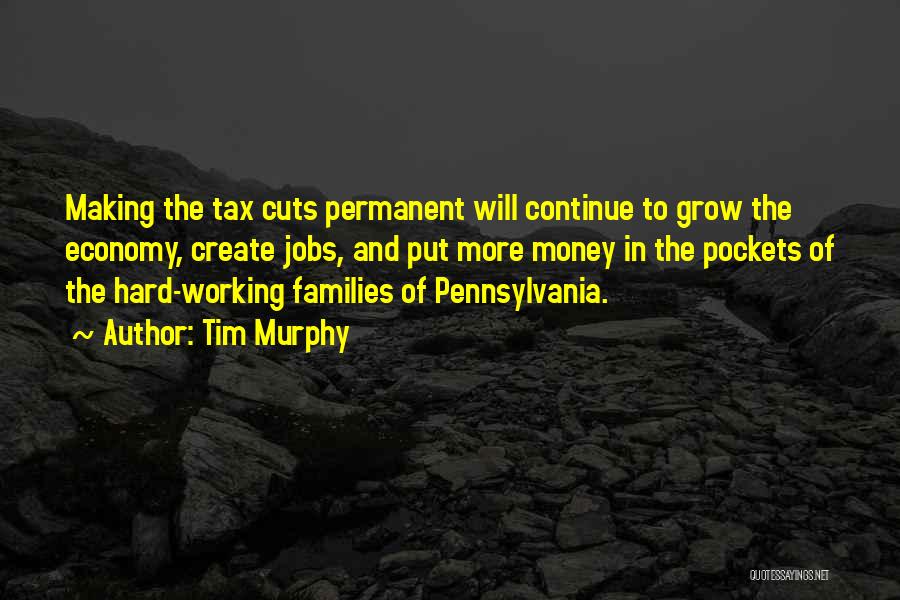 Tim Murphy Quotes: Making The Tax Cuts Permanent Will Continue To Grow The Economy, Create Jobs, And Put More Money In The Pockets