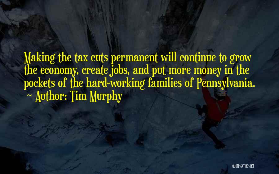 Tim Murphy Quotes: Making The Tax Cuts Permanent Will Continue To Grow The Economy, Create Jobs, And Put More Money In The Pockets