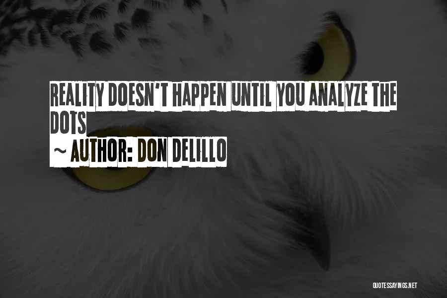 Don DeLillo Quotes: Reality Doesn't Happen Until You Analyze The Dots