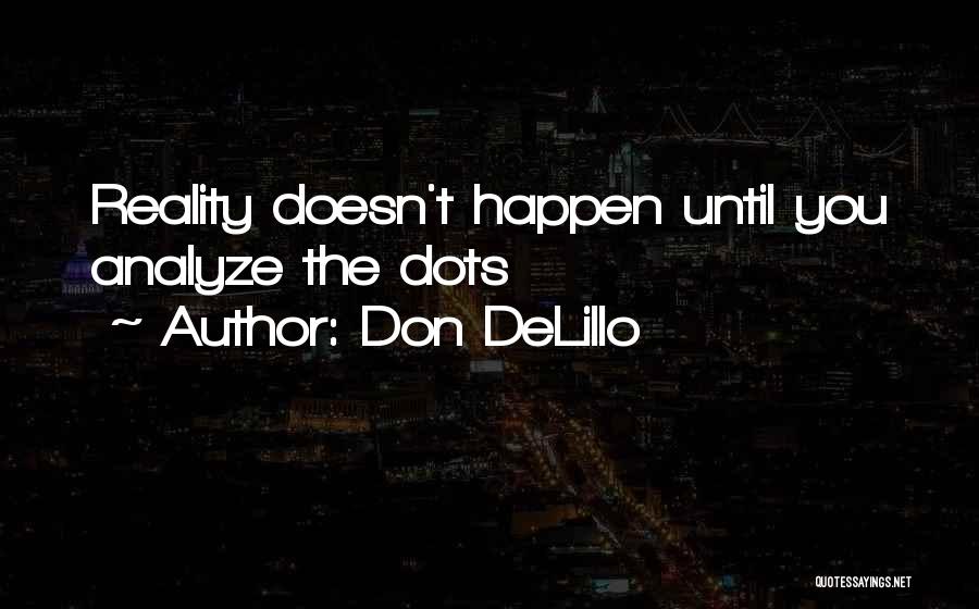 Don DeLillo Quotes: Reality Doesn't Happen Until You Analyze The Dots