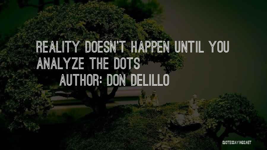 Don DeLillo Quotes: Reality Doesn't Happen Until You Analyze The Dots