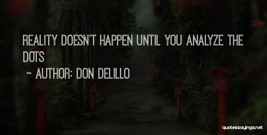 Don DeLillo Quotes: Reality Doesn't Happen Until You Analyze The Dots