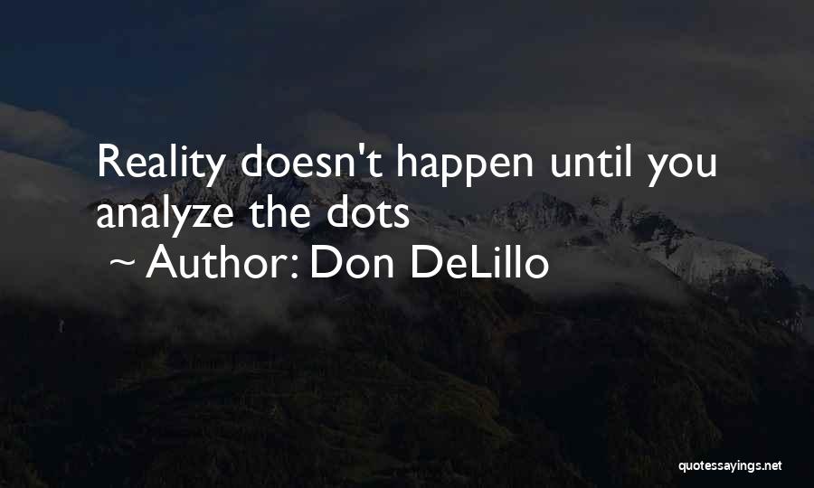 Don DeLillo Quotes: Reality Doesn't Happen Until You Analyze The Dots